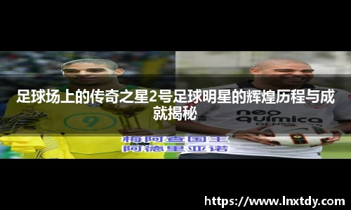 足球场上的传奇之星2号足球明星的辉煌历程与成就揭秘