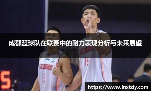 成都篮球队在联赛中的耐力表现分析与未来展望