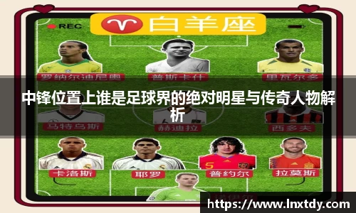 中锋位置上谁是足球界的绝对明星与传奇人物解析